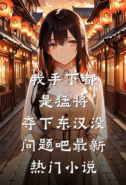 我手下都是猛将，夺下东汉没问题吧最新热门小说