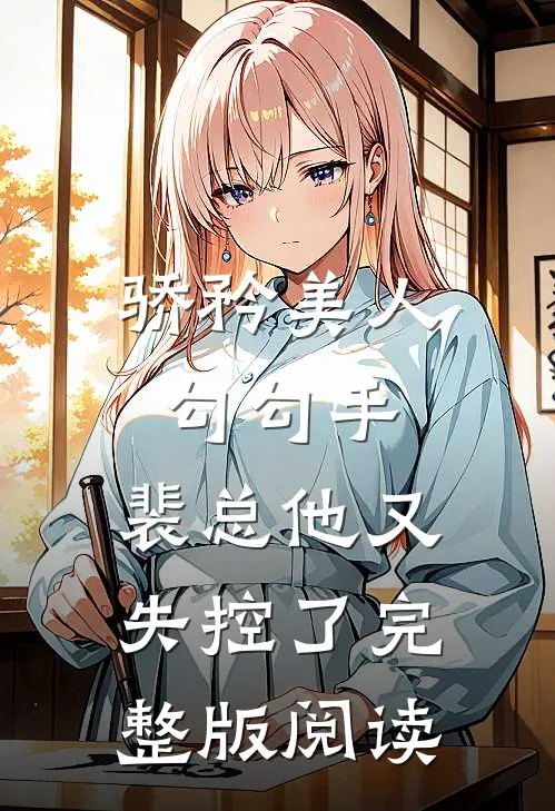 骄矜美人勾勾手，裴总他又失控了完整版阅读