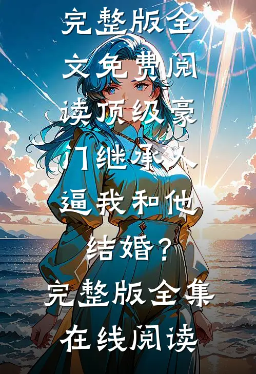 顶级豪门继承人,逼我和他结婚?完整版