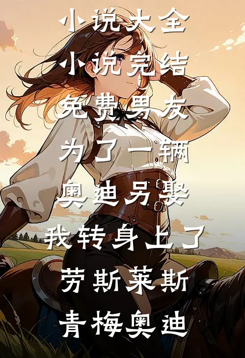 男友为了一辆奥迪另娶,我转身上了劳斯莱斯