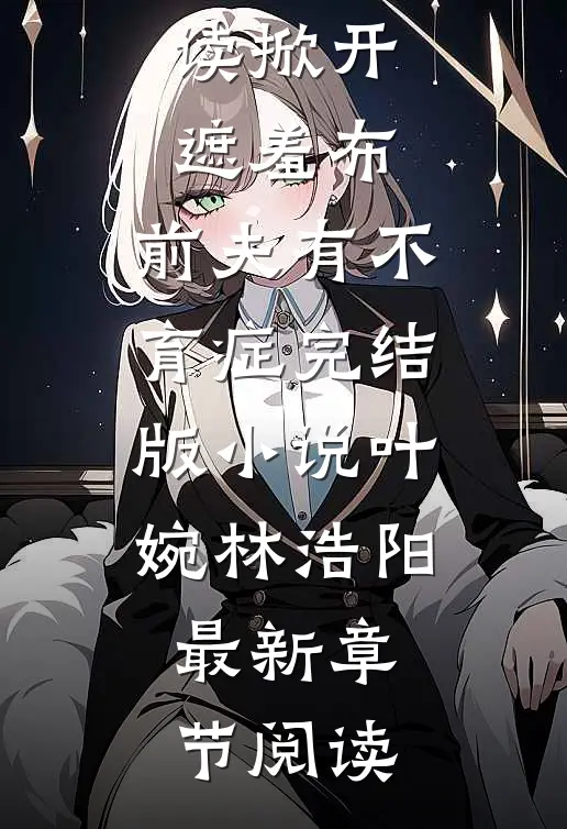 掀开遮羞布,前夫有不育症完结版小说叶婉林浩阳