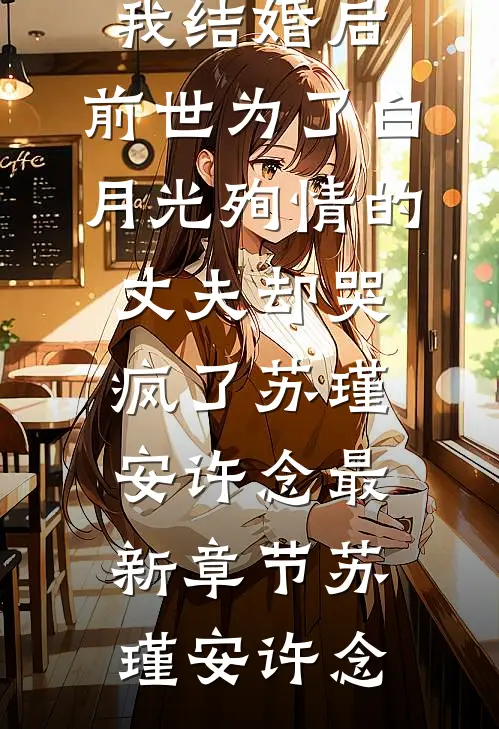 我结婚后,前世为了白月光殉情的丈夫却哭疯了苏瑾安许念最新章节