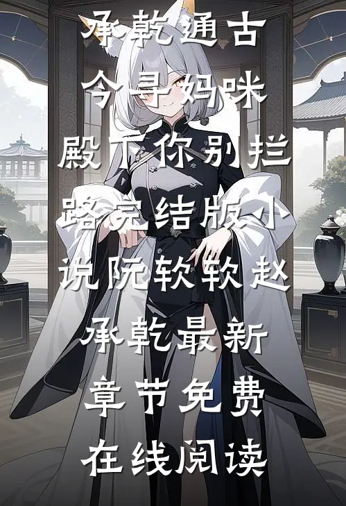 通古今寻妈咪,殿下你别拦路完结版小说阮软软赵承乾
