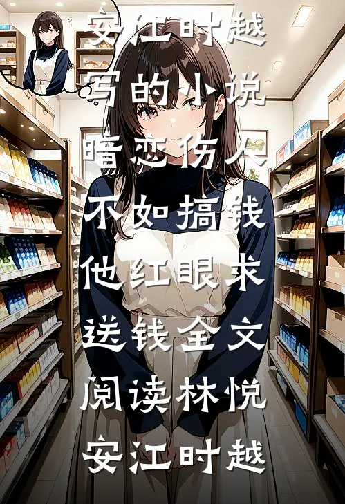 林悦安江时越写的小说暗恋伤人不如搞钱,他红眼求送钱全文阅读