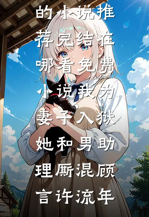 我为妻子入狱,她和男助理厮混