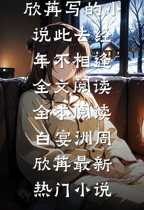 白宴洲周欣苒写的小说此去经年不相逢全文阅读