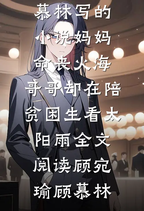 顾宛瑜顾慕林写的小说妈妈命丧火海,哥哥却在陪贫困生看太阳雨全文阅读
