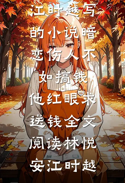 林悦安江时越写的小说暗恋伤人不如搞钱,他红眼求送钱全文阅读