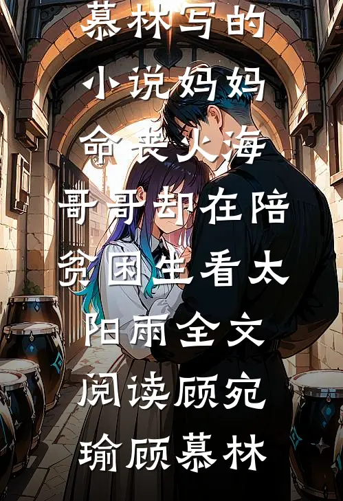 顾宛瑜顾慕林写的小说妈妈命丧火海,哥哥却在陪贫困生看太阳雨全文阅读