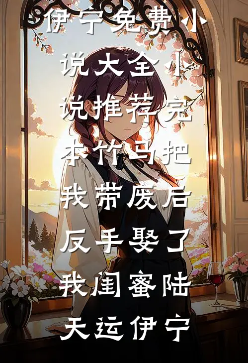竹马把我带废后,反手娶了我闺蜜