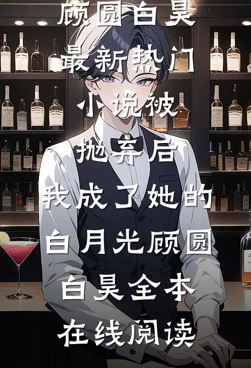 被抛弃后,我成了她的白月光顾圆白昊