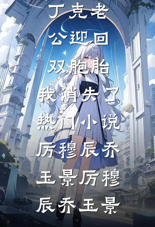丁克老公迎回双胞胎,我消失了热门小说厉穆辰乔玉景