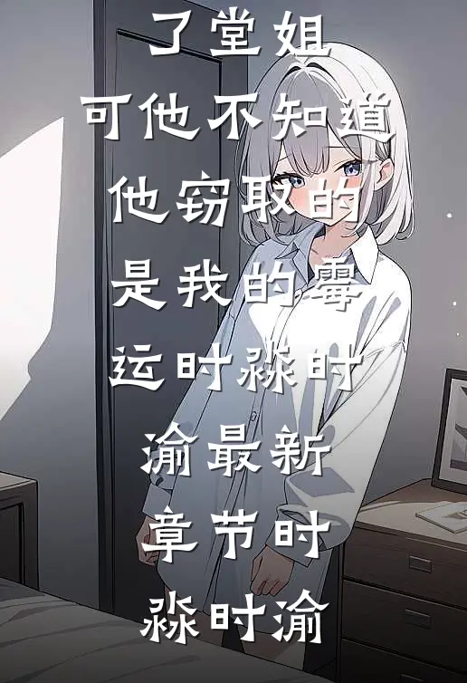 我的名字被二叔偷换给了堂姐,可他不知道,他窃取的是我的霉运时淼时渝最新章节