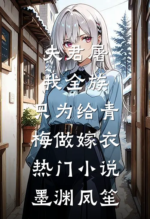 夫君屠我全族，只为给青梅做嫁衣热门小说墨渊凤笙