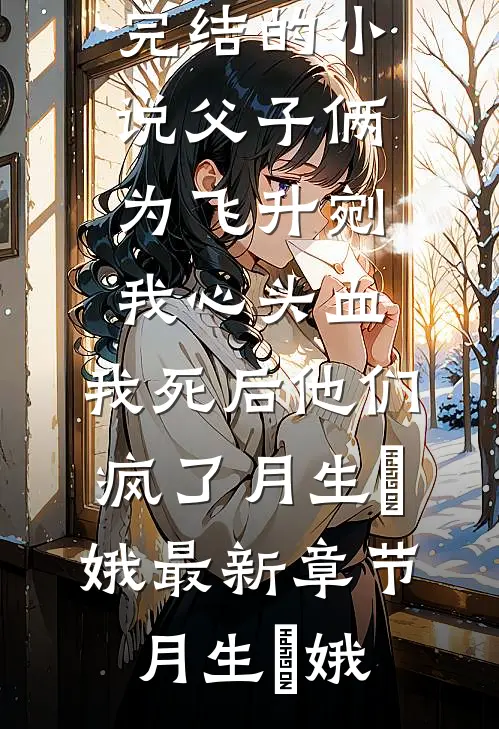 父子俩为飞升剜我心头血,我死后他们疯了月生嬛娥最新章节
