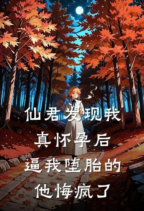 仙君发现我真怀孕后,逼我堕胎的他悔疯了