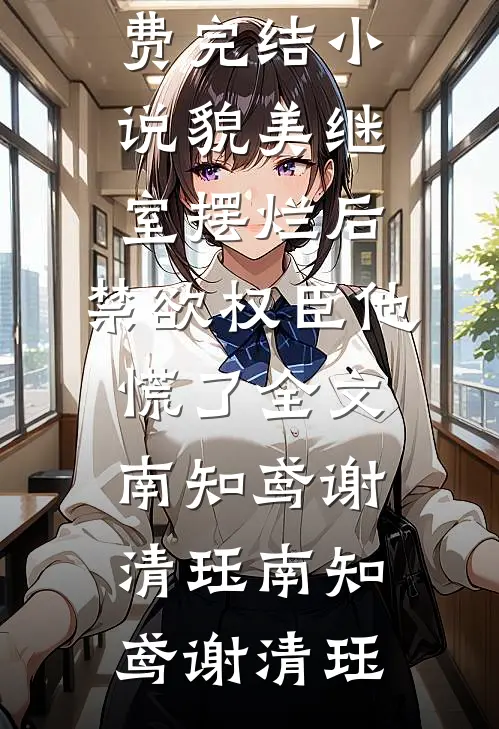 貌美继室摆烂后,禁欲权臣他慌了全文南知鸢谢清珏