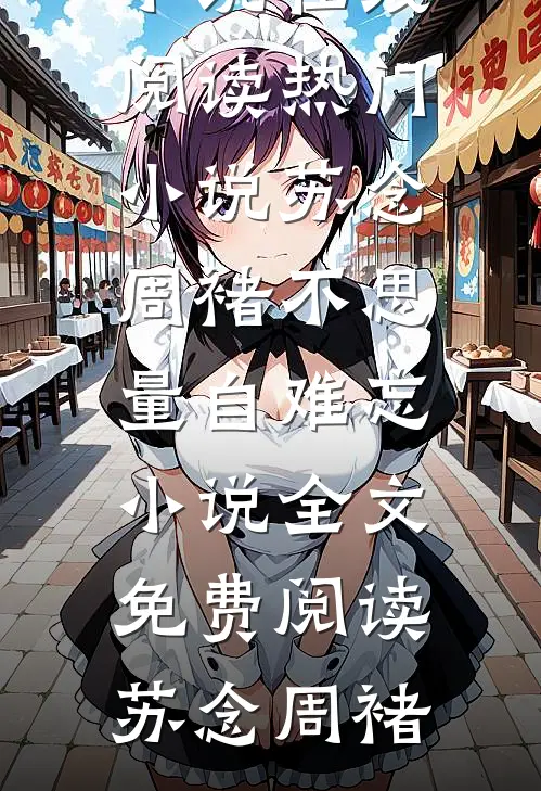 苏念周褚不思量自难忘小说全文免费阅读