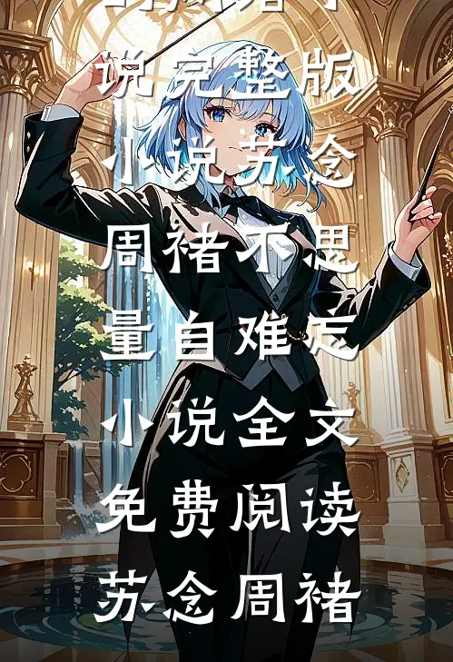 苏念周褚不思量自难忘小说全文免费阅读