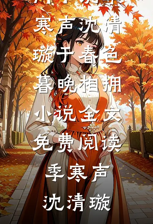 季寒声沈清璇于春色暮晚相拥小说全文免费阅读