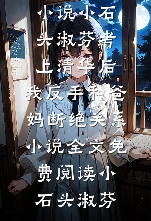 小石头淑芬考上清华后,我反手和爸妈断绝关系小说全文免费阅读