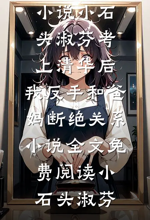 小石头淑芬考上清华后,我反手和爸妈断绝关系小说全文免费阅读