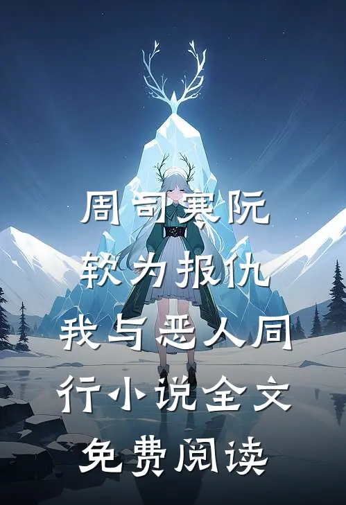 周司寒阮软为报仇，我与恶人同行小说全文免费阅读