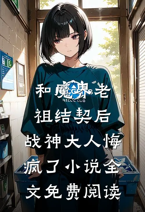 和魔界老祖结契后,战神大人悔疯了小说全文免费阅读