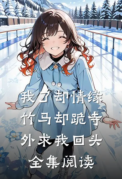 我了却情缘，竹马却跪寺外求我回头全集阅读