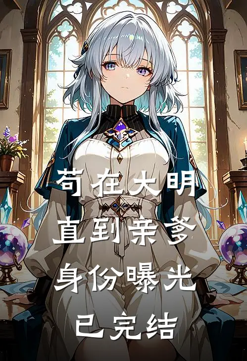 苟在大明,直到亲爹身份曝光已完结