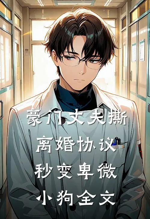 豪门丈夫撕离婚协议,秒变卑微小狗全文