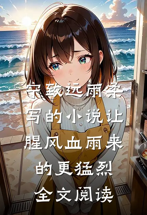 宁致远雨柔写的小说让腥风血雨来的更猛烈全文阅读