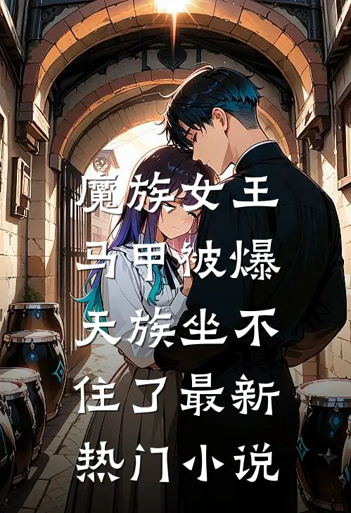 魔族女王马甲被爆,天族坐不住了最新热门小说