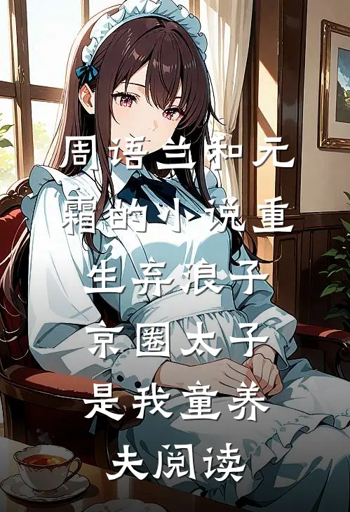 周语兰和元霜的小说重生弃浪子,京圈太子是我童养夫阅读