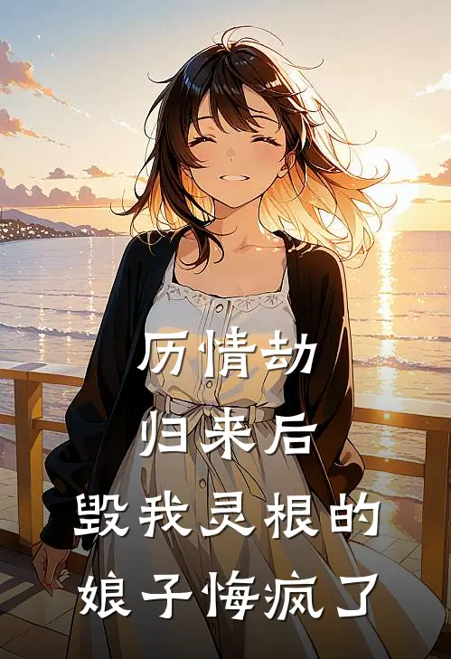 历情劫归来后，毁我灵根的娘子悔疯了