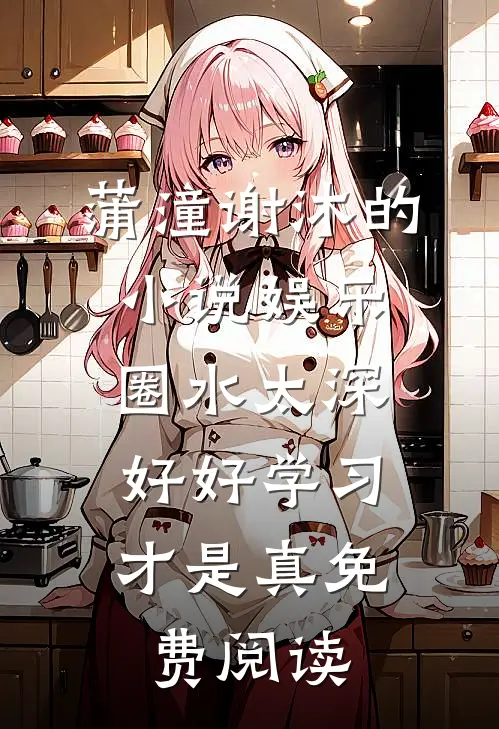 蒲潼谢沐的小说娱乐圈水太深,好好学习才是真免费阅读