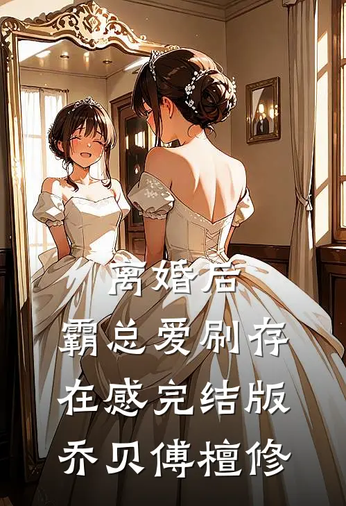 离婚后,霸总爱刷存在感完结版乔贝傅檀修