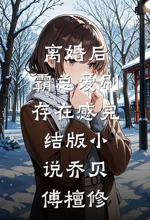 离婚后,霸总爱刷存在感完结版小说乔贝傅檀修
