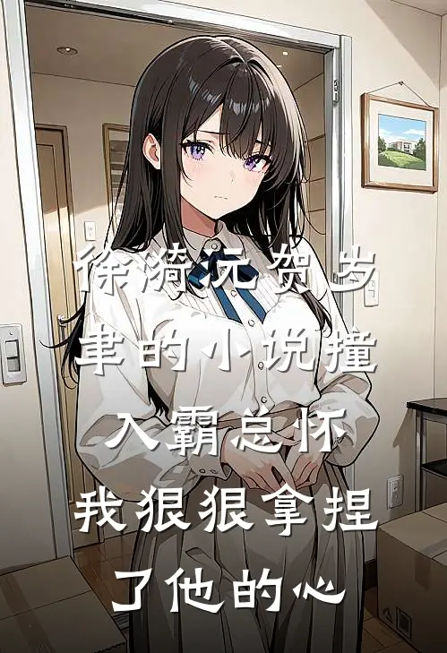 徐漪沅贺岁聿的小说撞入霸总怀,我狠狠拿捏了他的心