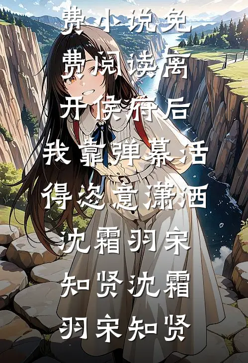 离开侯府后,我靠弹幕活得恣意潇洒沈霜羽宋知贤