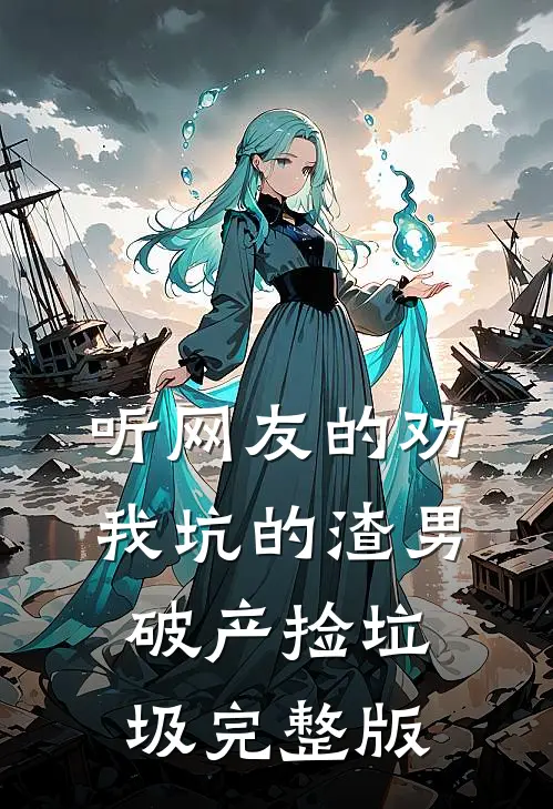 听网友的劝,我坑的渣男破产捡垃圾完整版