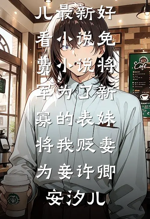 将军为了新寡的表妹,将我贬妻为妾