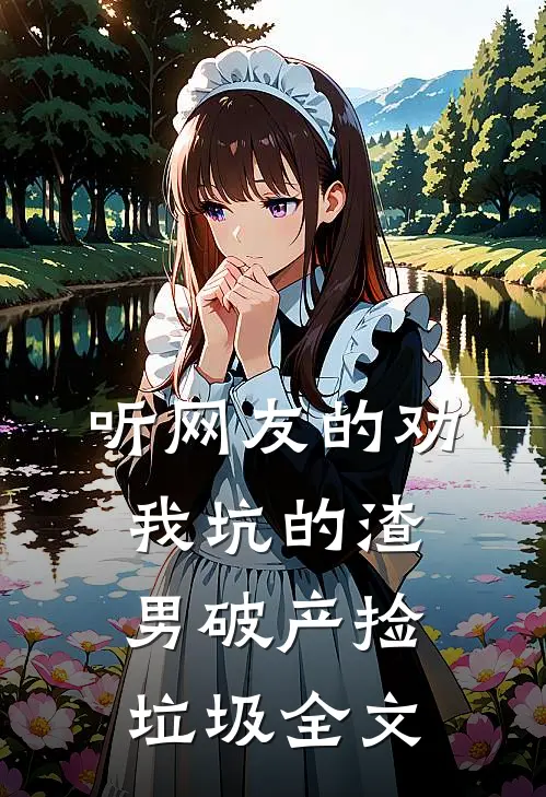 听网友的劝,我坑的渣男破产捡垃圾全文