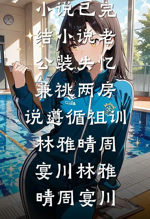 老公装失忆兼祧两房,说遵循祖训林雅晴周宴川