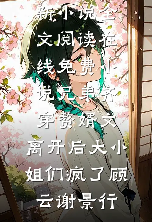 兄弟齐穿赘婿文,离开后大小姐们疯了
