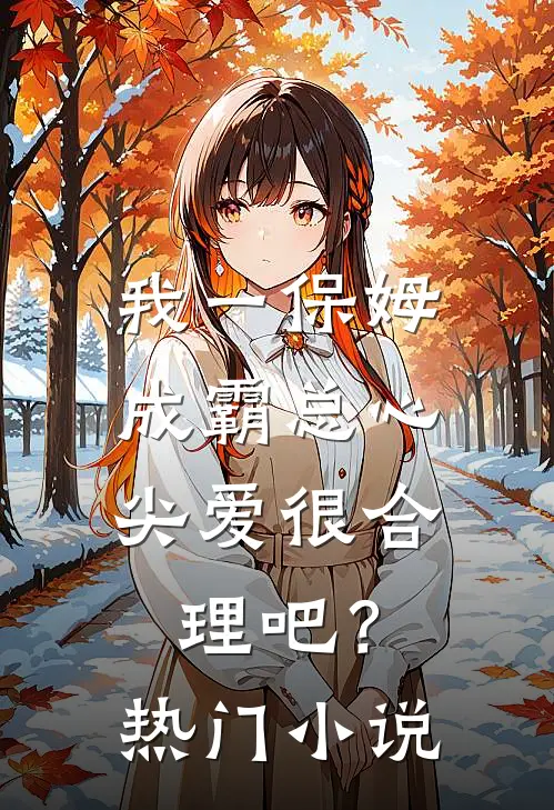 我一保姆,成霸总心尖爱很合理吧?热门小说
