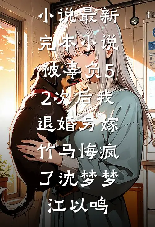 被辜负52次后我退婚另嫁,竹马悔疯了
