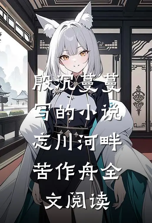 殷沉蔓蔓写的小说忘川河畔苦作舟全文阅读