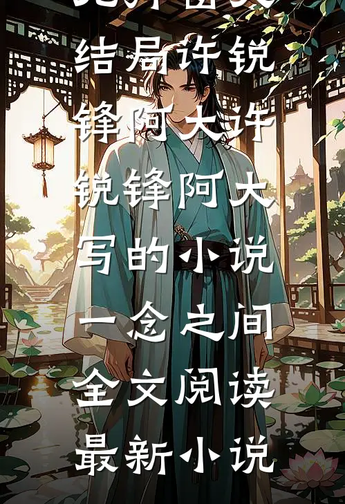 许锐锋阿大写的小说一念之间全文阅读