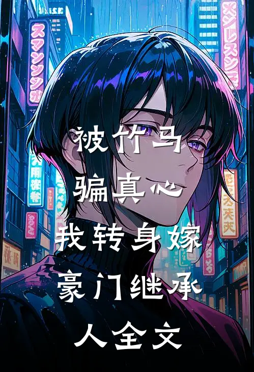 被竹马骗真心,我转身嫁豪门继承人全文